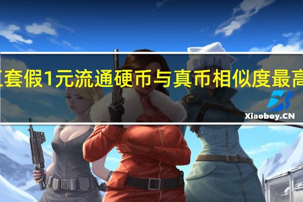 第五套假1元流通硬币与真币相似度最高的特征是（下列不属于流通硬币的是）