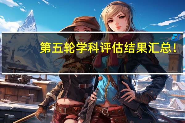 第五轮学科评估结果汇总！