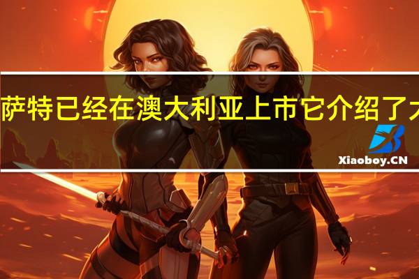 第八代大众帕萨特已经在澳大利亚上市它介绍了大众汽车的最新技术