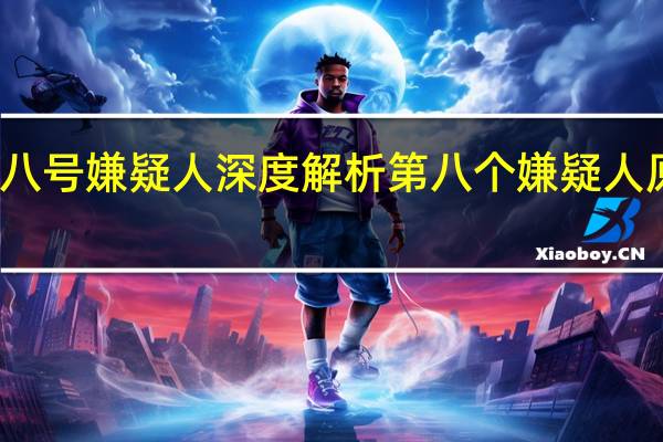 第八号嫌疑人深度解析 第八个嫌疑人原型人物