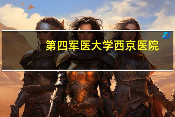 第四军医大学西京医院?西安西京医院为啥叫四医大
