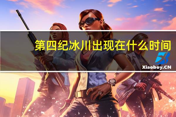 第四纪冰川出现在什么时间（第四季冰川）