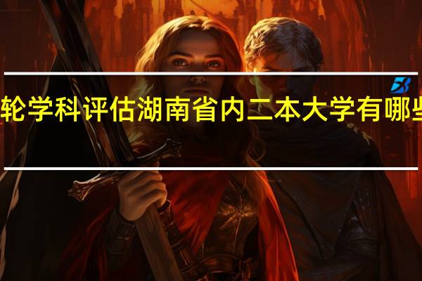 第四轮学科评估湖南省内二本大学有哪些专业上榜
