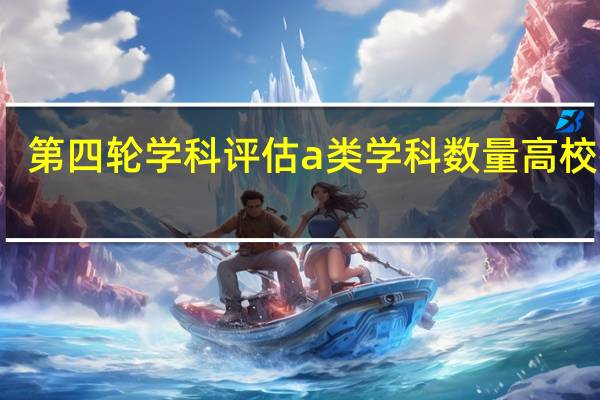 第四轮学科评估a类学科数量高校排名