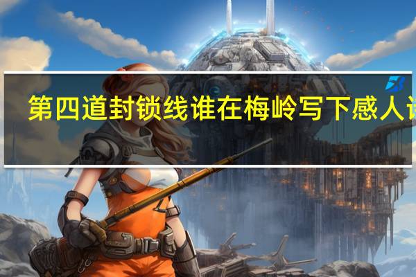 第四道封锁线谁在梅岭写下感人诗句