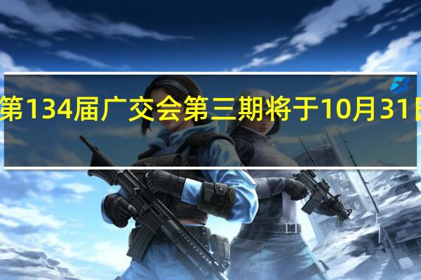 第134届广交会第三期将于10月31日开幕