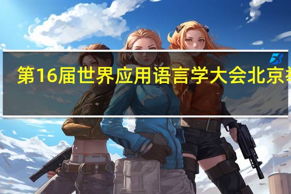 第16届世界应用语言学大会北京举办