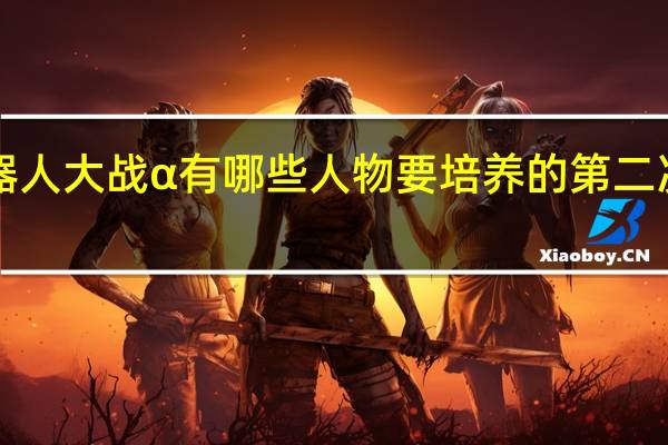 第3次超级机器人大战α 有哪些人物要培养的 第二次机器人大战金手指