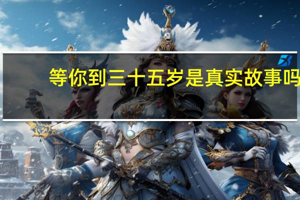 等你到三十五岁是真实故事吗（等你到三十五岁）