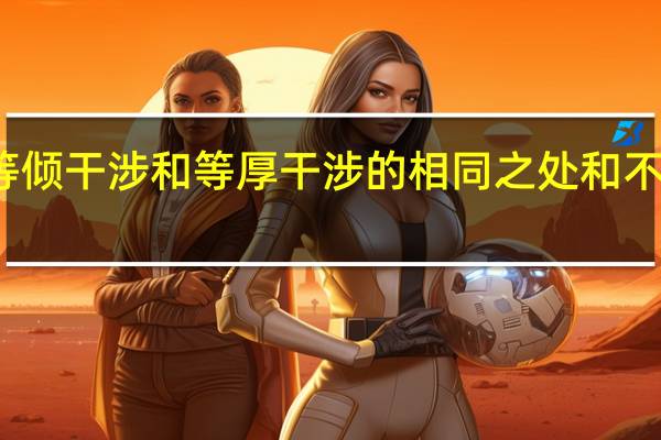 等倾干涉和等厚干涉的相同之处和不同之点?（等厚干涉和等倾干涉区别并说明原理）