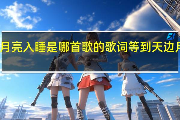 等到天亮月亮入睡是哪首歌的歌词 等到天边月亮入睡什么歌