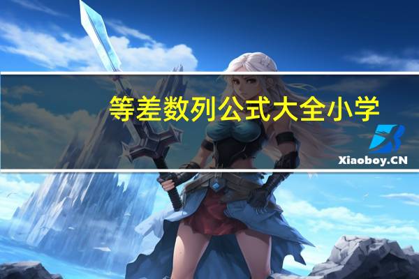 等差数列公式大全小学（等差数列公式大全）