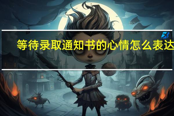 等待录取通知书的心情怎么表达呢