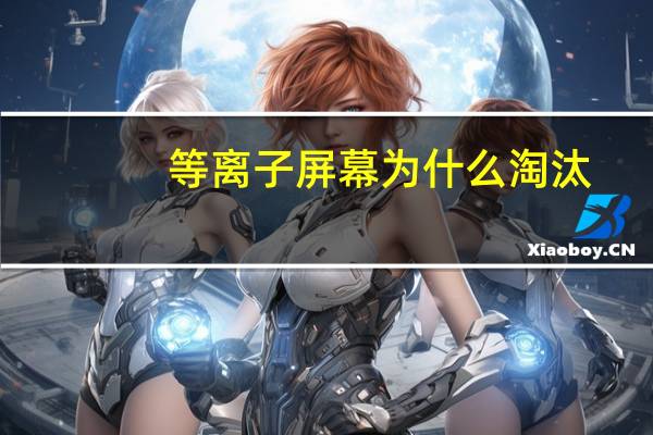 等离子屏幕为什么淘汰（等离子屏）