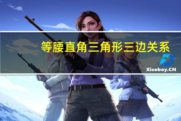等腰直角三角形三边关系（等腰直角三角形三边关系是什么）