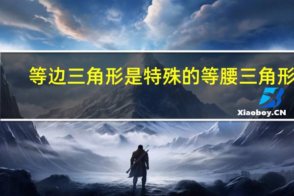 等边三角形是特殊的等腰三角形吗
