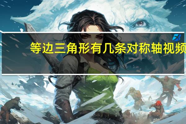等边三角形有几条对称轴视频（等边三角形有几条对称轴）