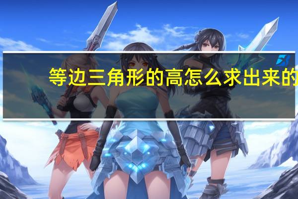 等边三角形的高怎么求出来的(等边三角形的高怎么求)
