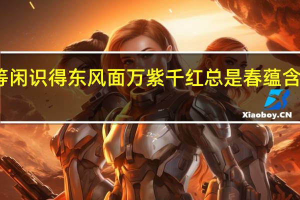 等闲识得东风面 万紫千红总是春蕴含的哲理（等闲识得东风面万紫千红总是春的哲理）