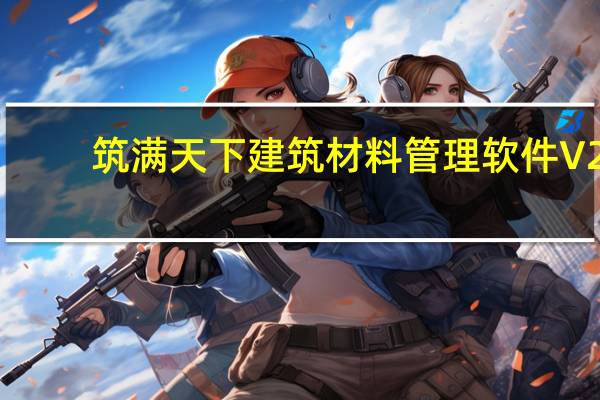 筑满天下建筑材料管理软件 V2.5 试用版(筑满天下建筑材料管理软件 V2.5 试用版功能简介)