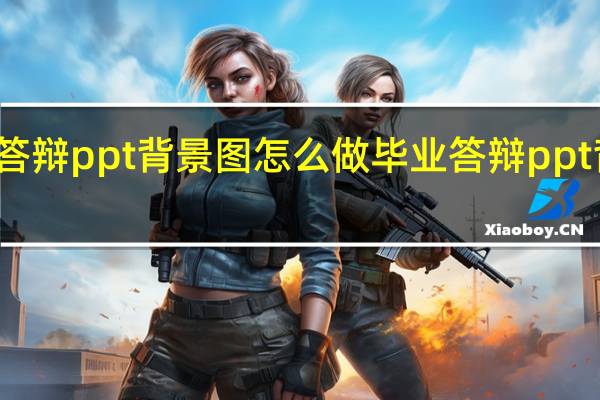 答辩ppt背景图怎么做 毕业答辩ppt背景图