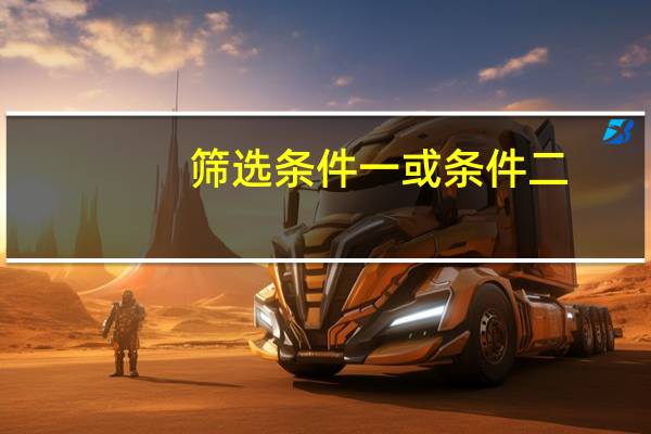 筛选条件一或条件二（筛选条件）