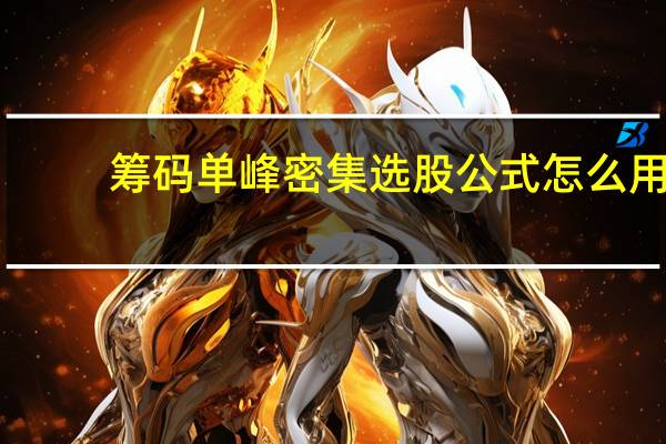 筹码单峰密集选股公式怎么用（筹码单峰密集选股公式）
