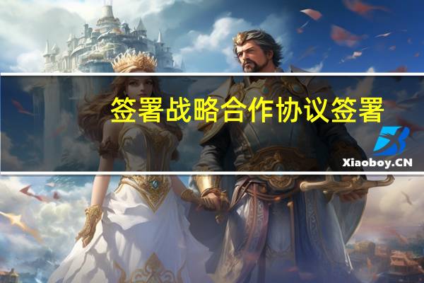 签署战略合作协议 签署