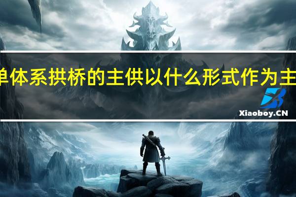 简单体系拱桥的主供以什么形式作为主要承重结