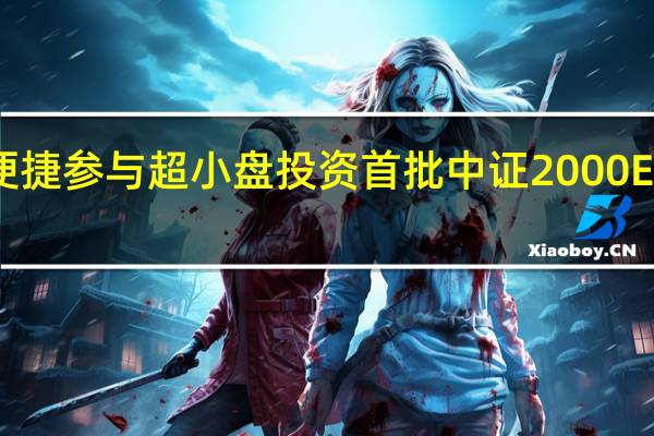 简单便捷参与超小盘投资首批中证2000ETF正式开售