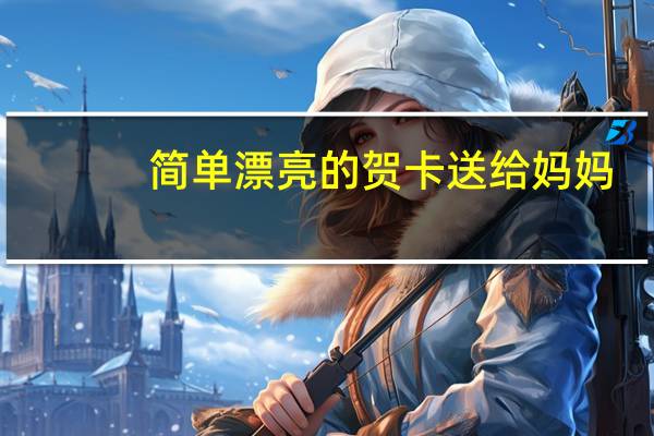 简单漂亮的贺卡送给妈妈（简单漂亮的贺卡怎么做）