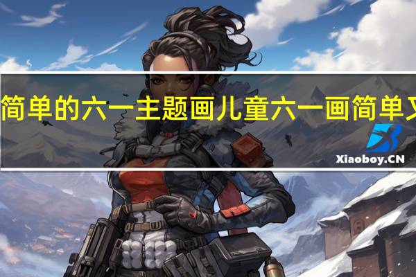 简单的六一主题画 儿童六一画简单又漂亮