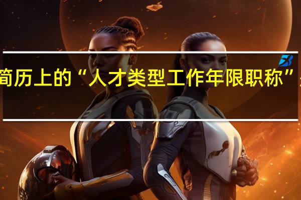 简历上的“人才类型 工作年限 职称”是什么