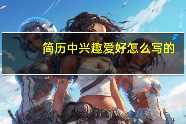 简历中兴趣爱好怎么写的（简历中兴趣爱好怎么写）