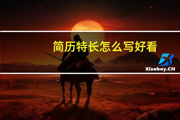 简历特长怎么写好看（简历特长怎么写）
