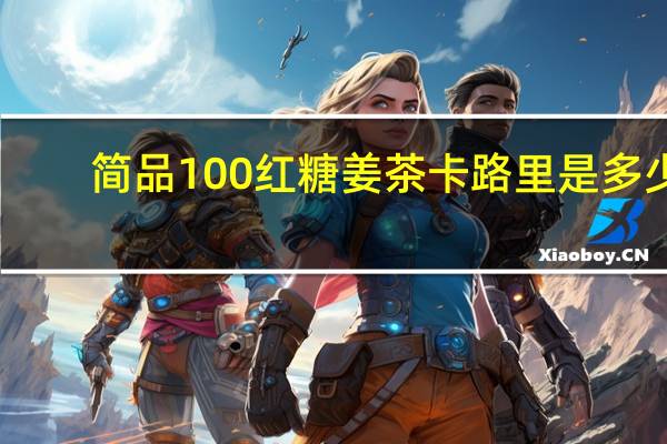 简品100 红糖姜茶卡路里是多少