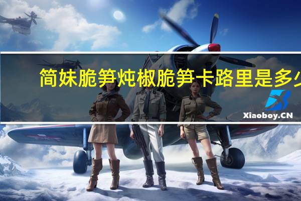 简妹脆笋 炖椒脆笋卡路里是多少