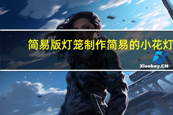 简易版灯笼 制作简易的小花灯