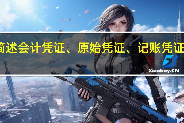 简述会计凭证、原始凭证、记账凭证的分类。
