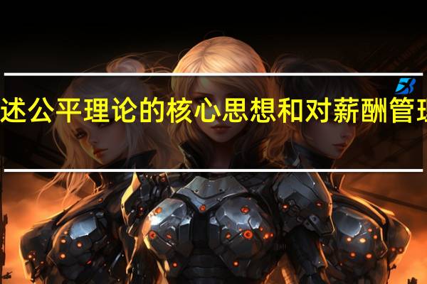 简述公平理论的核心思想和对薪酬管理的含义