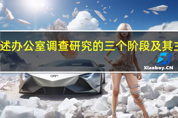 简述办公室调查研究的三个阶段及其主要任务