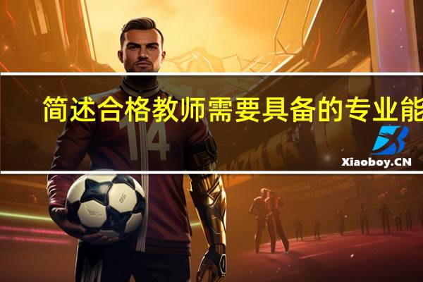简述合格教师需要具备的专业能力。