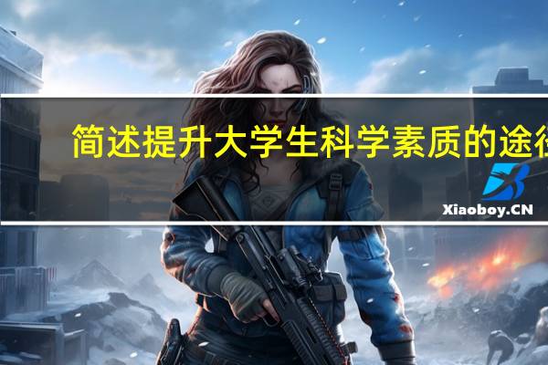 简述提升大学生科学素质的途径