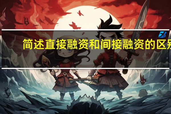 简述直接融资和间接融资的区别（直接融资和间接融资的区别）