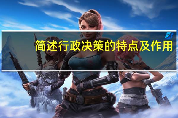简述行政决策的特点及作用(简述行政决策的特点)