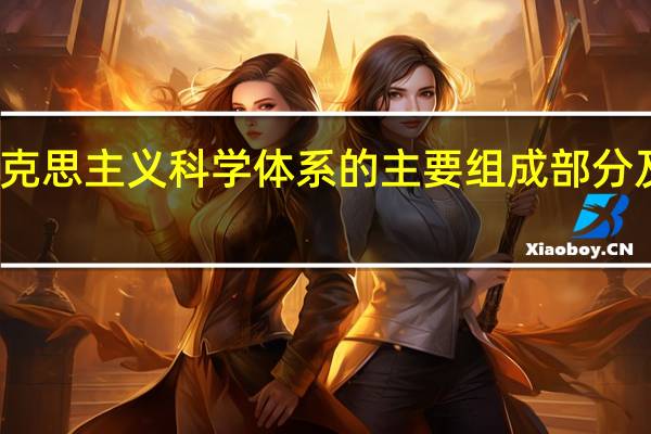 简述马克思主义科学体系的主要组成部分及其内在联系