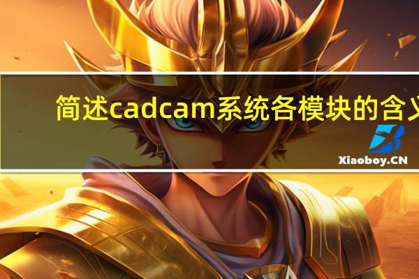 简述cadcam系统各模块的含义