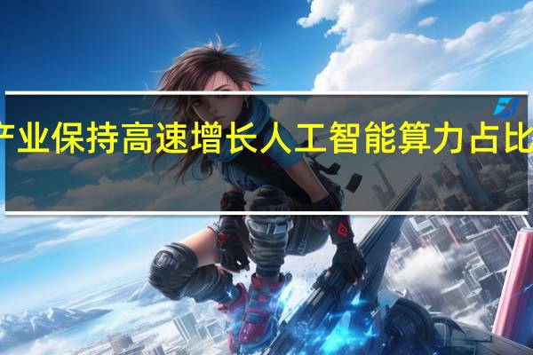 算力产业保持高速增长 人工智能算力占比超四分之一