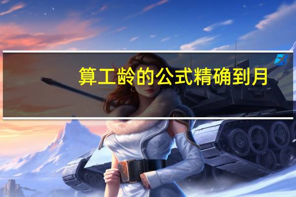 算工龄的公式精确到月（工龄工资计算公式精确到月）