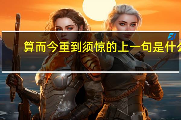 算而今重到须惊的上一句是什么